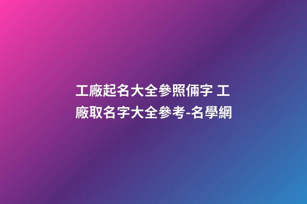 工廠起名大全參照倆字 工廠取名字大全參考-名學網